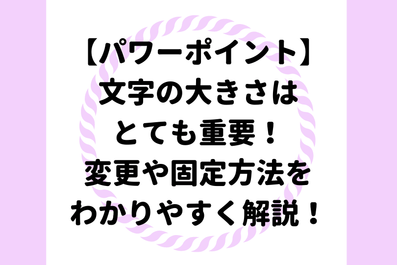 パワーポイント 文字の大きさはとても重要 変更や固定する方法をわかりやすく解説