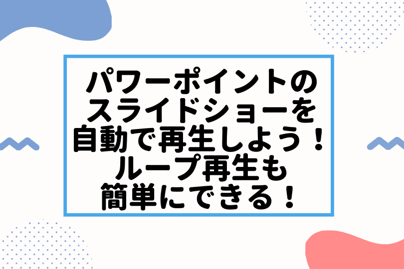 パワーポイントのスライドショーを自動で再生しよう ループ再生も簡単にできる