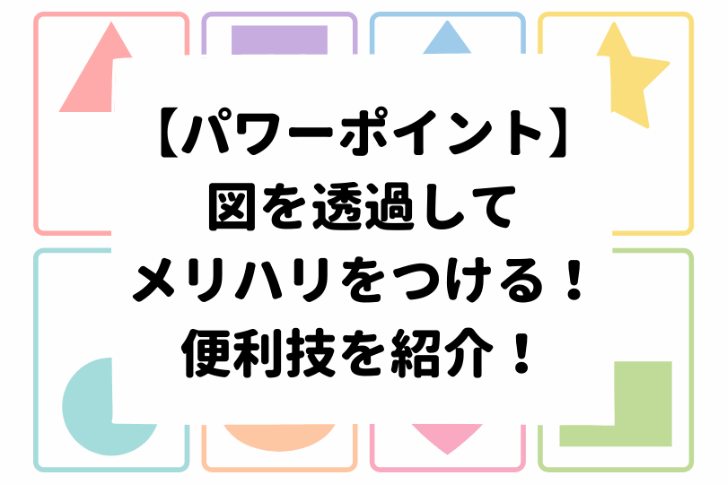 パワーポイント 図を透過してメリハリをつける 便利技を紹介