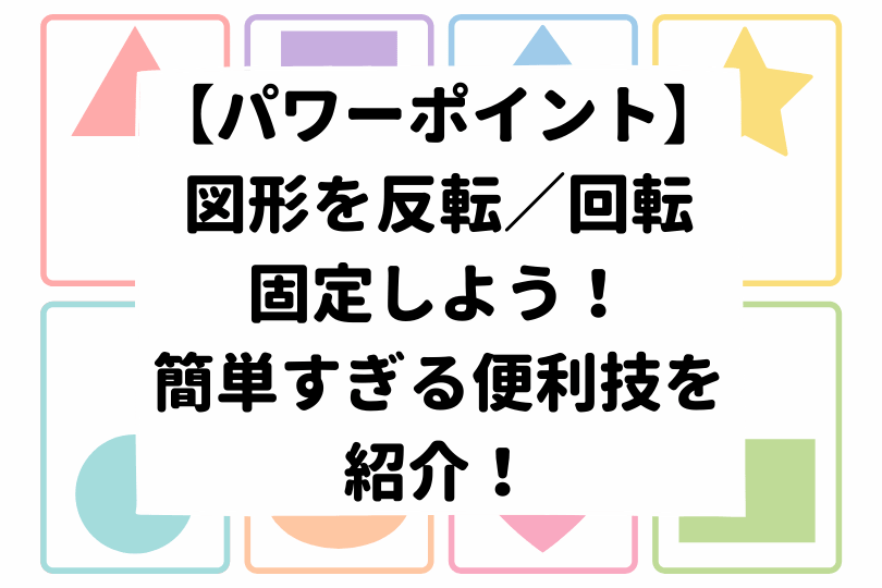 パワーポイント 図形を反転 回転 固定しよう 簡単すぎる便利技を紹介