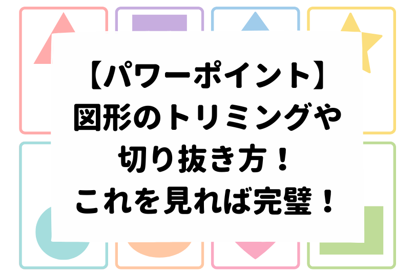 パワーポイント 図形のトリミングや切り抜き方を紹介 これを見れば完璧