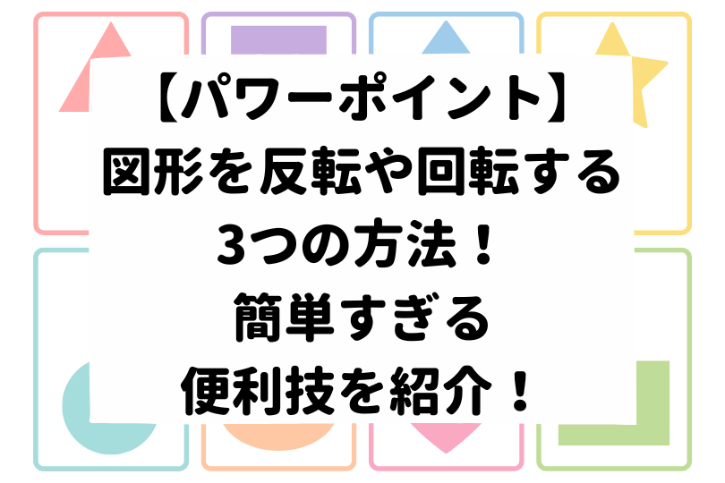 パワーポイント 図形を反転や回転する3つの方法 簡単すぎる便利技を紹介