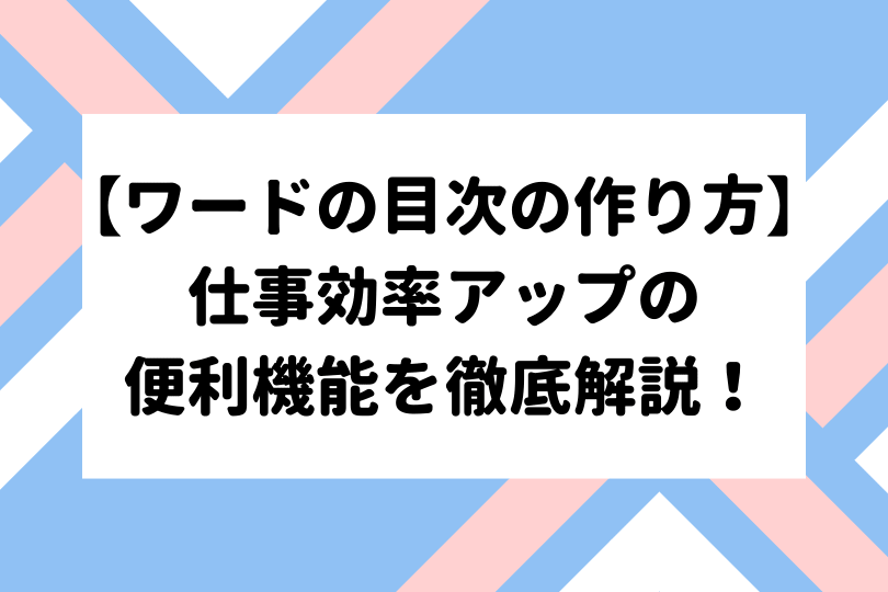 ワードの目次の作り方 仕事効率アップの便利機能を徹底解説