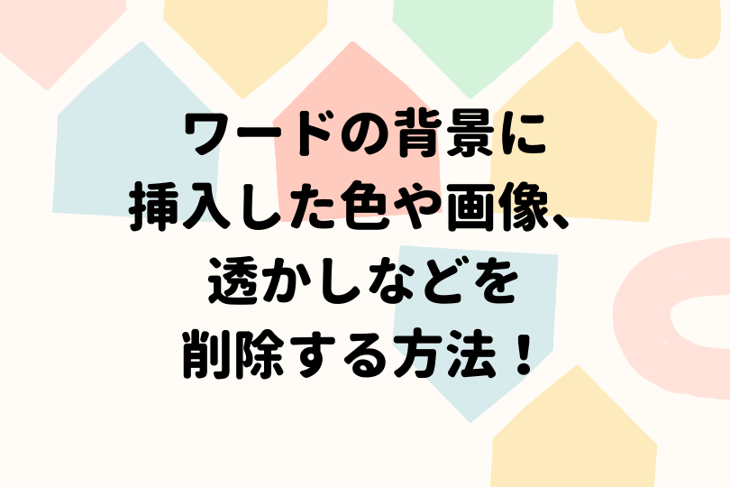 ワードの背景に挿入した色や画像などが削除できない方必見