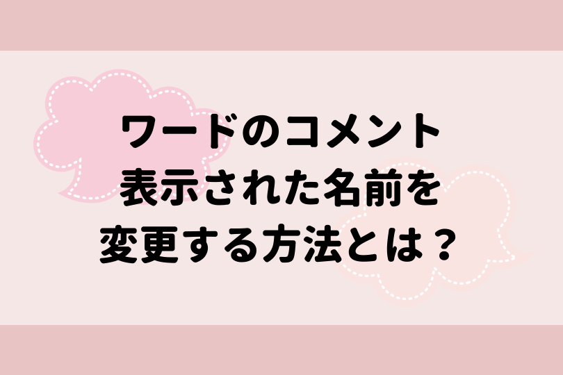 ワードのコメントに表示された名前を変更する方法とは