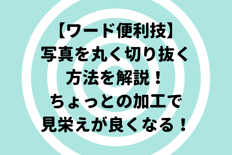 ワードで写真を丸く切り抜く方法を解説 ちょっとの加工で見栄えが良くなる便利技