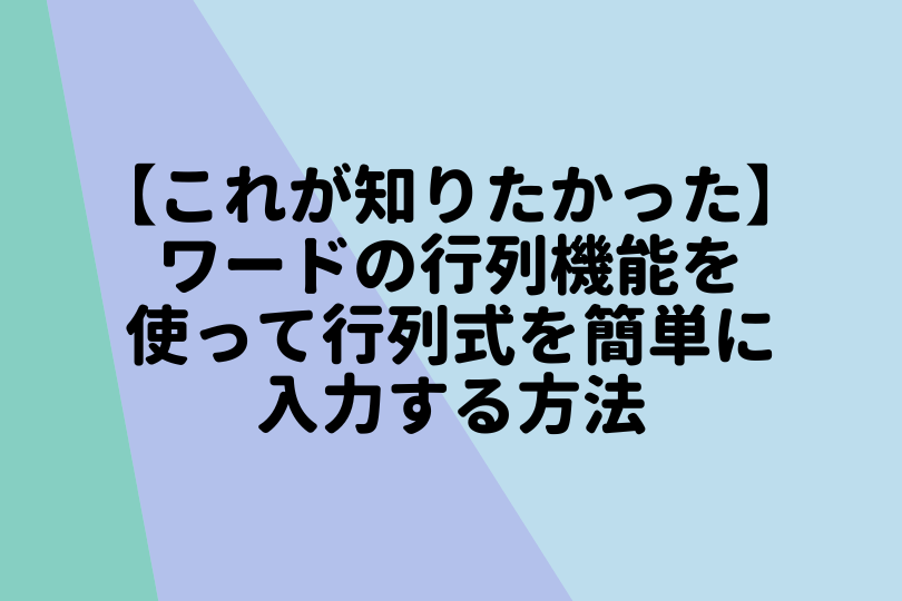 これが知りたかった ワードの行列機能を使って行列式を簡単に入力する方法