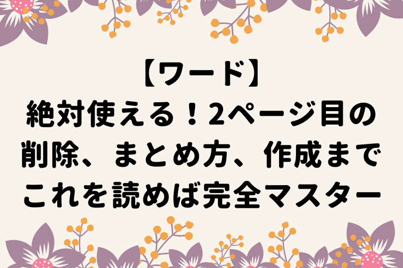 めぐページ 2点おまとめ ワード】2ページ目の削除、まとめ方、作成までこれを読めば完全