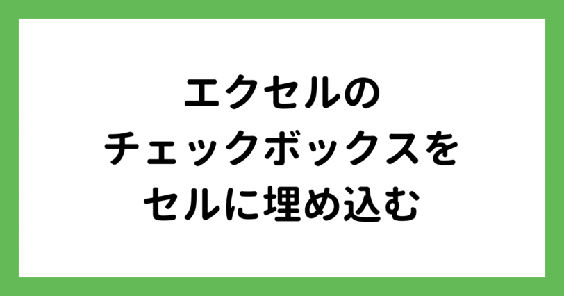 エクセルのチェックボックスをセルに埋め込む手順