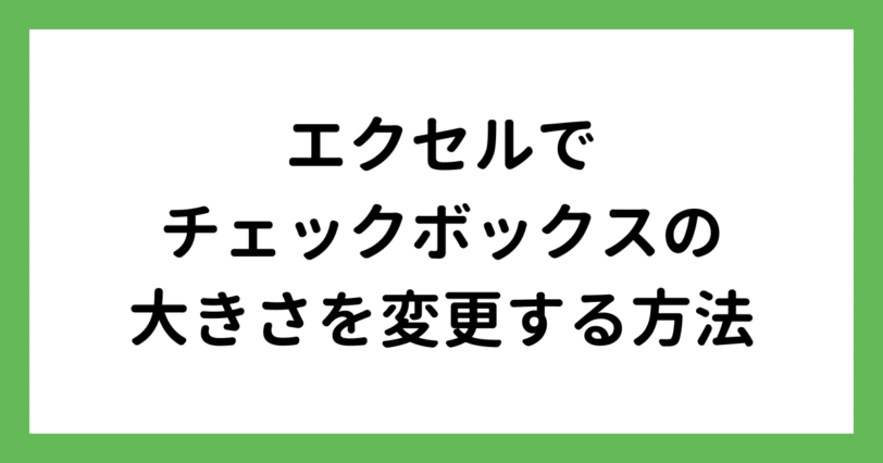 エクセルでチェックボックスの大きさを変更する