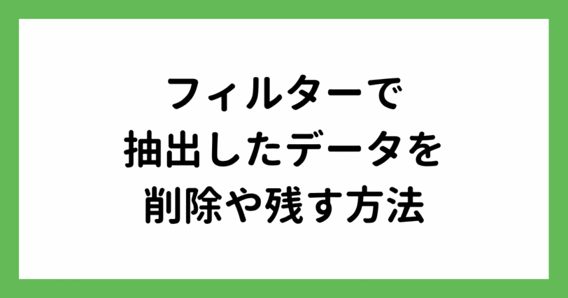【エクセル】フィルターで抽出したデータを削除する方法と残す方法！